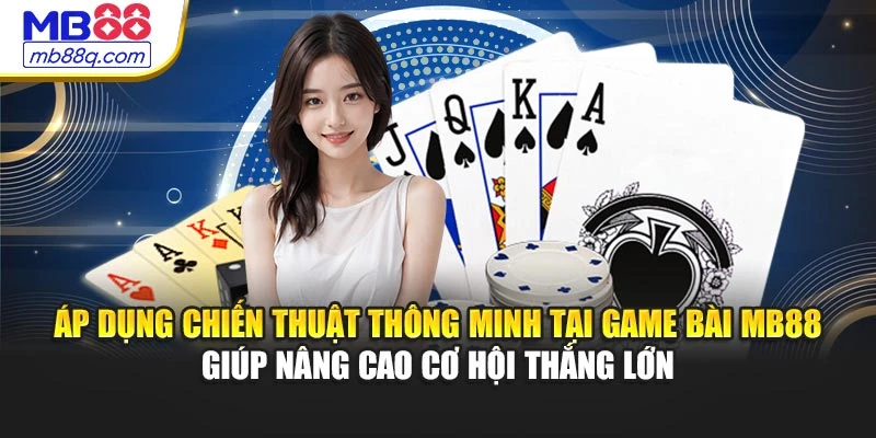 Áp dụng chiến thuật thông minh tại game bài MB88 giúp nâng cao cơ hội thắng lớn