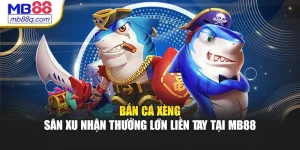 Bắn Cá Xèng – Săn Xu Nhận Thưởng Lớn Liền Tay Tại MB88