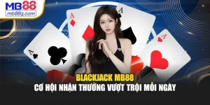 Blackjack MB88 - Cơ Hội Nhận Thưởng Vượt Trội Mỗi Ngày