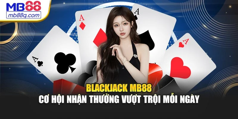 Blackjack MB88 - Cơ Hội Nhận Thưởng Vượt Trội Mỗi Ngày