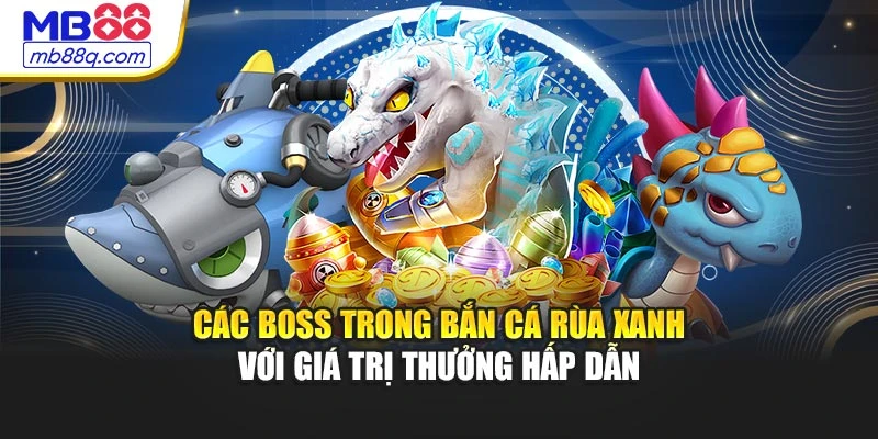 Các boss trong Bắn Cá Rùa Xanh với giá trị thưởng hấp dẫn