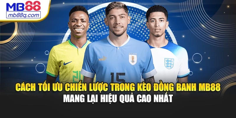 Cách tối ưu chiến lược trong kèo đồng banh MB88 mang lại hiệu quả cao nhất