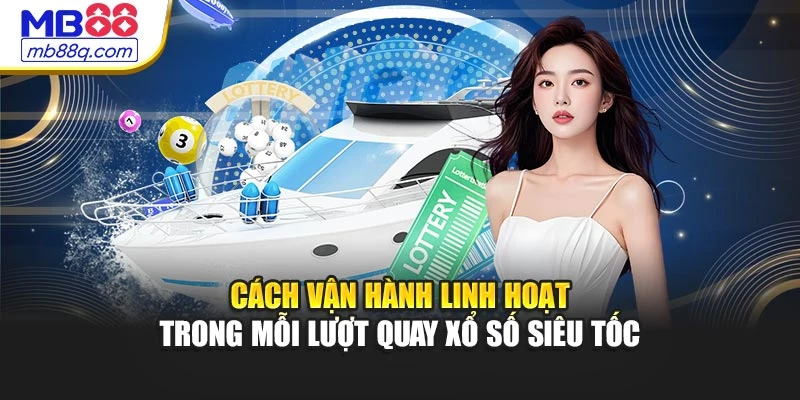 Cách vận hành linh hoạt trong mỗi lượt quay Xổ Số Siêu Tốc