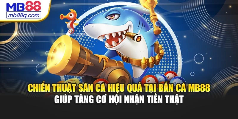 Chiến thuật săn cá hiệu quả tại bắn cá MB88 giúp tăng cơ hội nhận tiền thật