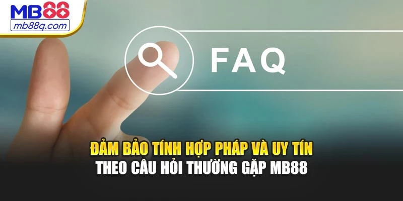 Đảm bảo tính hợp pháp, uy tín theo câu hỏi thường gặp MB88