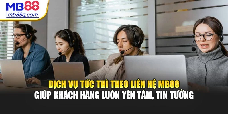 Dịch vụ tức thì theo liên hệ MB88 giúp khách hàng luôn yên tâm, tin tưởng