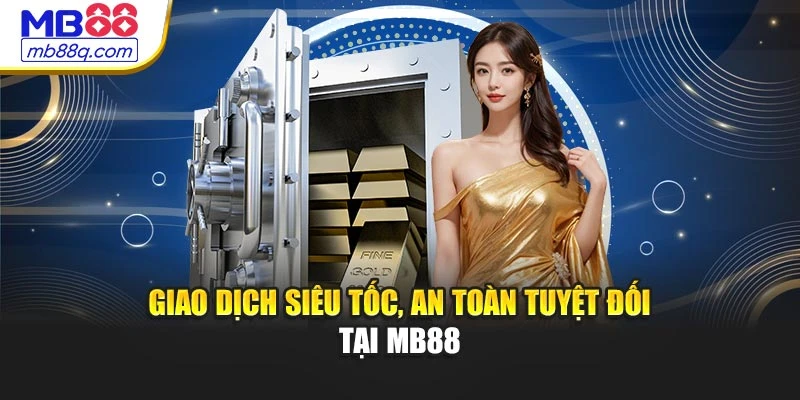 Giao dịch siêu tốc, an toàn tuyệt đối tại MB88