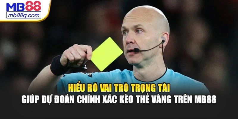 Hiểu rõ vai trò trọng tài giúp dự đoán chính xác kèo thẻ vàng trên MB88