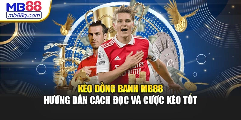 Kèo Đồng Banh MB88 - Hướng Dẫn Cách Đọc Và Cược Kèo Tốt