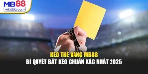 Kèo Thẻ Vàng MB88 Bí Quyết Bắt Kèo Chuẩn Xác Nhất 2025