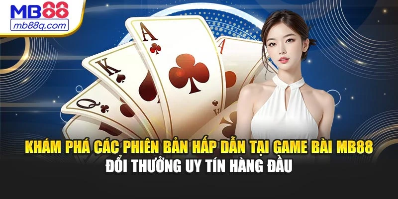 Khám phá các phiên bản hấp dẫn tại game bài MB88 đổi thưởng uy tín hàng đầu