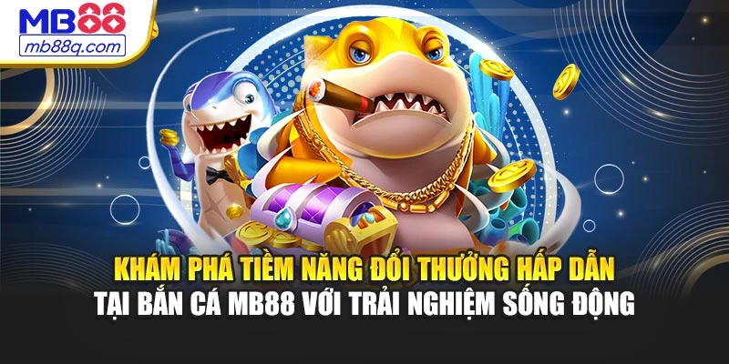 Khám phá tiềm năng đổi thưởng hấp dẫn tại bắn cá MB88 với trải nghiệm sống động