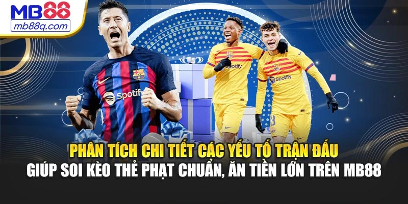 Phân tích chi tiết các yếu tố trận đấu giúp soi kèo thẻ phạt chuẩn, ăn tiền lớn trên MB88