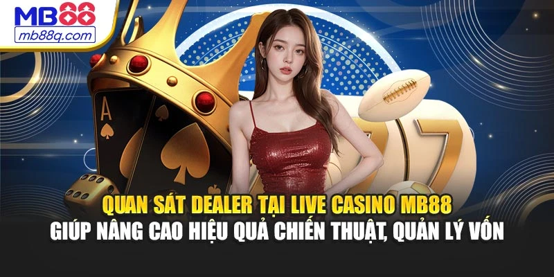 Quan sát dealer tại live casino MB88 giúp nâng cao hiệu quả chiến thuật, quản lý vốn