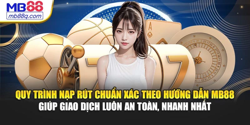 Quy trình nạp rút chuẩn xác theo hướng dẫn MB88 giúp giao dịch luôn an toàn, nhanh nhất