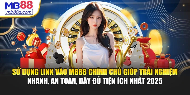 Sử dụng link vào MB88 chính chủ giúp trải nghiệm nhanh, an toàn, đầy đủ tiện ích nhất 2025