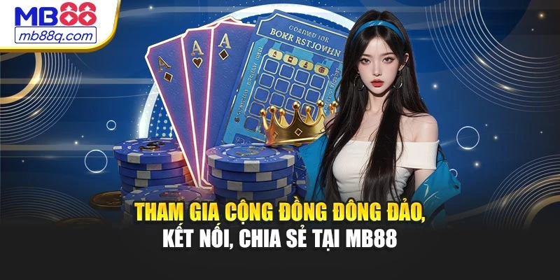 Tham gia cộng đồng đông đảo, kết nối, chia sẻ tại MB88