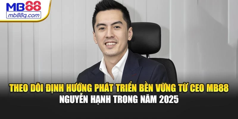 Theo dõi định hướng phát triển bền vững từ CEO MB88 Nguyễn Hạnh trong năm 2025