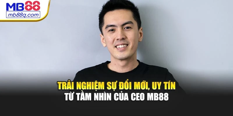 Trải nghiệm sự đổi mới, uy tín từ tầm nhìn của CEO MB88