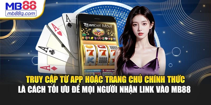 Truy cập từ app hoặc trang chủ chính thức là cách tối ưu để mọi người nhận link vào MB88 