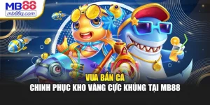 Vua Bắn Cá – Chinh Phục Kho Vàng Cực Khủng Tại MB88